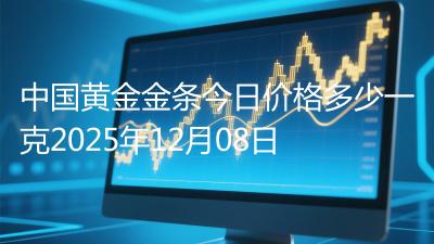 中国黄金金条今日价格多少一克2025年12月08日