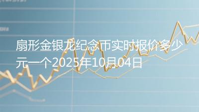 扇形金银龙纪念币实时报价多少元一个2025年10月04日