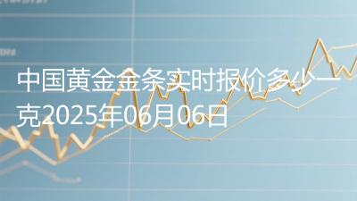 中国黄金金条实时报价多少一克2025年06月06日