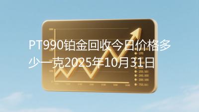 PT990铂金回收今日价格多少一克2025年10月31日