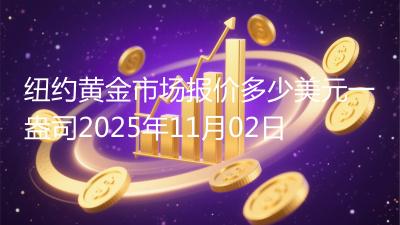 纽约黄金市场报价多少美元一盎司2025年11月02日
