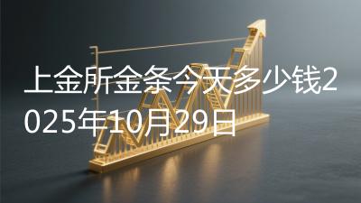 上金所金条今天多少钱2025年10月29日