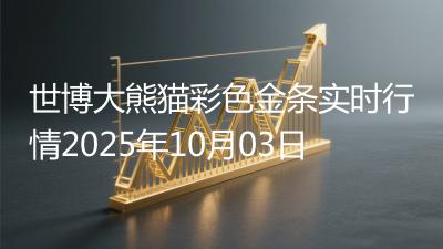 世博大熊猫彩色金条实时行情2025年10月03日