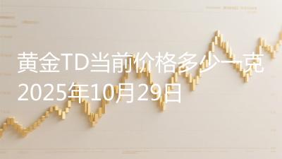黄金TD当前价格多少一克2025年10月29日