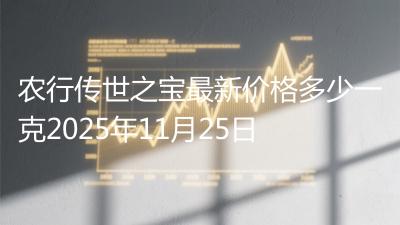农行传世之宝最新价格多少一克2025年11月25日
