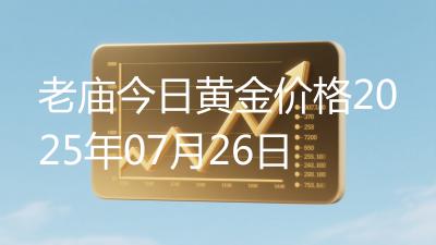 老庙今日黄金价格2025年07月26日