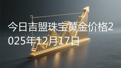 今日吉盟珠宝黄金价格2025年12月17日