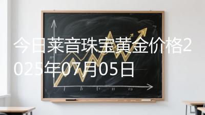 今日莱音珠宝黄金价格2025年07月05日
