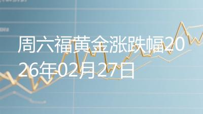 周六福黄金涨跌幅2026年02月27日