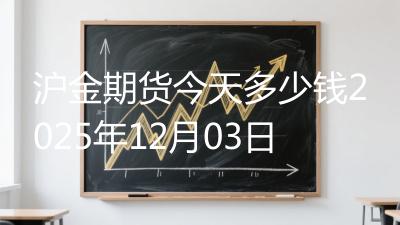 沪金期货今天多少钱2025年12月03日