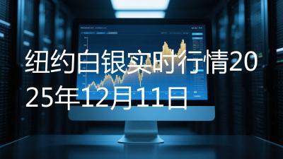 纽约白银实时行情2025年12月11日