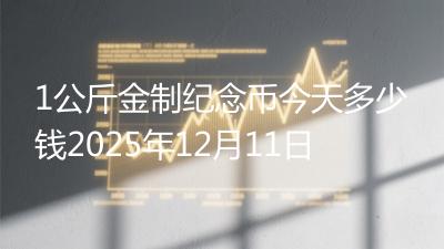 1公斤金制纪念币今天多少钱2025年12月11日