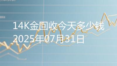 14K金回收今天多少钱2025年07月31日