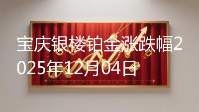 宝庆银楼铂金涨跌幅2025年12月04日