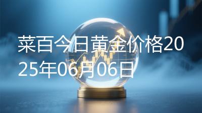 菜百今日黄金价格2025年06月06日