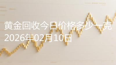 黄金回收今日价格多少一克2026年02月10日