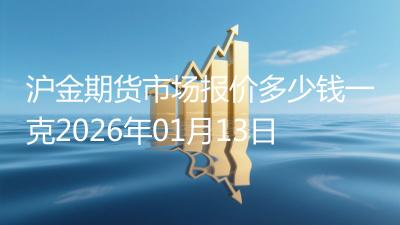 沪金期货市场报价多少钱一克2026年01月13日
