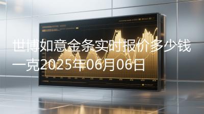 世博如意金条实时报价多少钱一克2025年06月06日