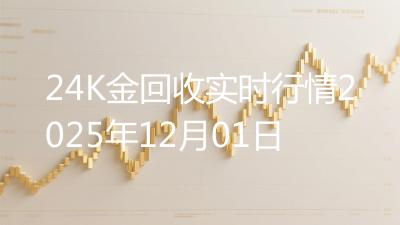 24K金回收实时行情2025年12月01日
