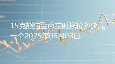 15克熊猫金币实时报价多少元一个2025年06月08日