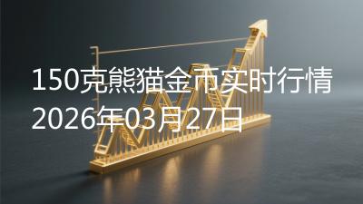 150克熊猫金币实时行情2026年03月27日