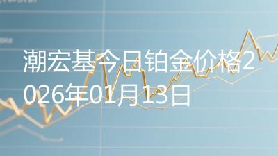 潮宏基今日铂金价格2026年01月13日