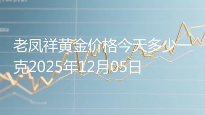 老凤祥黄金价格今天多少一克2025年12月05日