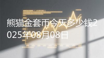 熊猫金套币今天多少钱2025年08月08日