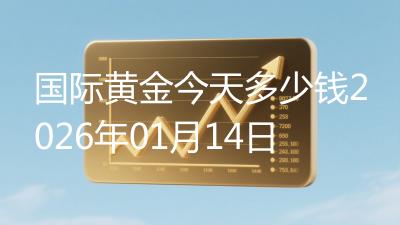 国际黄金今天多少钱2026年01月14日