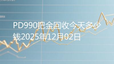 PD990钯金回收今天多少钱2025年12月02日