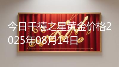 今日千禧之星黄金价格2025年08月14日