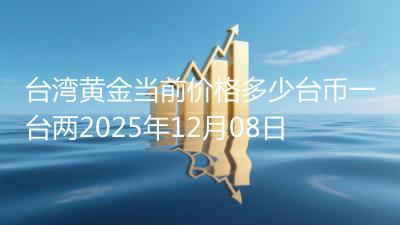台湾黄金当前价格多少台币一台两2025年12月08日