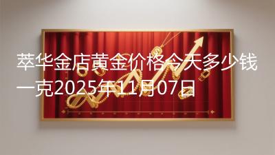萃华金店黄金价格今天多少钱一克2025年11月07日