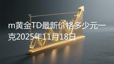 m黄金TD最新价格多少元一克2025年11月18日