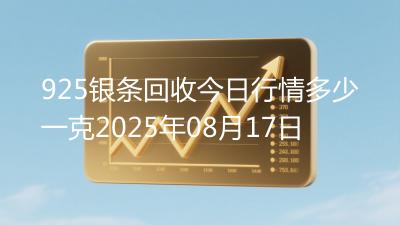 925银条回收今日行情多少一克2025年08月17日