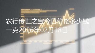 农行传世之宝今日价格多少钱一克2026年02月18日