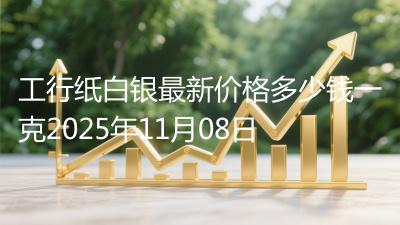 工行纸白银最新价格多少钱一克2025年11月08日
