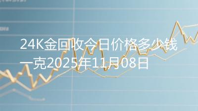 24K金回收今日价格多少钱一克2025年11月08日