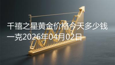 千禧之星黄金价格今天多少钱一克2026年04月02日