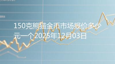 150克熊猫金币市场报价多少元一个2025年12月03日