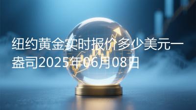 纽约黄金实时报价多少美元一盎司2025年06月08日