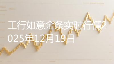 工行如意金条实时行情2025年12月19日