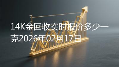 14K金回收实时报价多少一克2026年02月17日