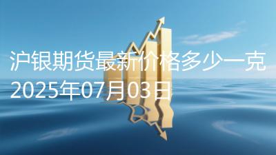 沪银期货最新价格多少一克2025年07月03日