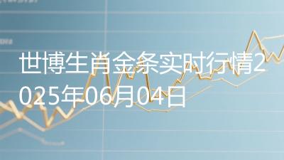 世博生肖金条实时行情2025年06月04日
