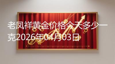 老凤祥黄金价格今天多少一克2026年04月03日