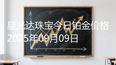 星光达珠宝今日铂金价格2025年09月09日