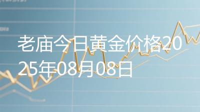 老庙今日黄金价格2025年08月08日