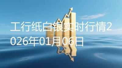 工行纸白银实时行情2026年01月06日