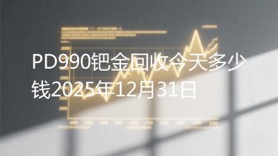 PD990钯金回收今天多少钱2025年12月31日